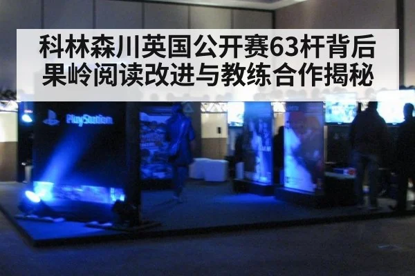 科林森川英国公开赛63杆背后果岭阅读改进与教练合作揭秘（jiuyouhui）