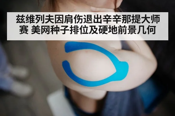 兹维列夫因肩伤退出辛辛那提大师赛 美网种子排位及硬地前景几何（jiuyouhui）