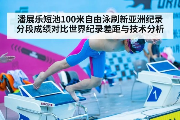 潘展乐短池100米自由泳刷新亚洲纪录 分段成绩对比世界纪录差距与技术分析（jiuyouhui）