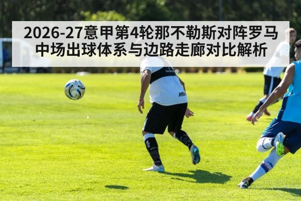 2026-27意甲第4轮那不勒斯对阵罗马 中场出球体系与边路走廊对比解析 | j9.com