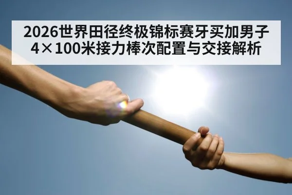 2026世界田径终极锦标赛牙买加男子4×100米接力棒次配置与交接解析 - jiuyouhui