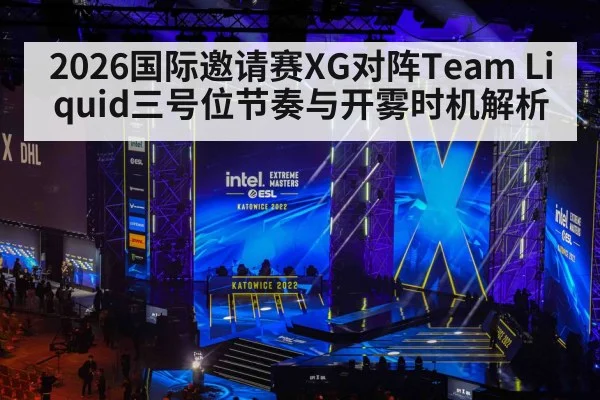 2026国际邀请赛XG对阵Team Liquid三号位节奏与开雾时机解析（jiuyouhui）