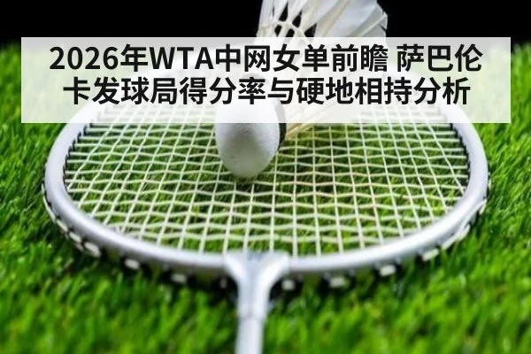 2026年WTA中网女单前瞻 萨巴伦卡发球局得分率与硬地相持分析（jiuyouhui）