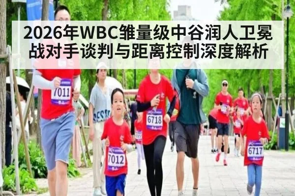 2026年WBC雏量级中谷润人卫冕战对手谈判与距离控制深度解析（jiuyouhui）