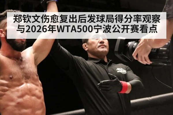 郑钦文伤愈复出后发球局得分率观察与2026年WTA500宁波公开赛看点（jiuyouhui）