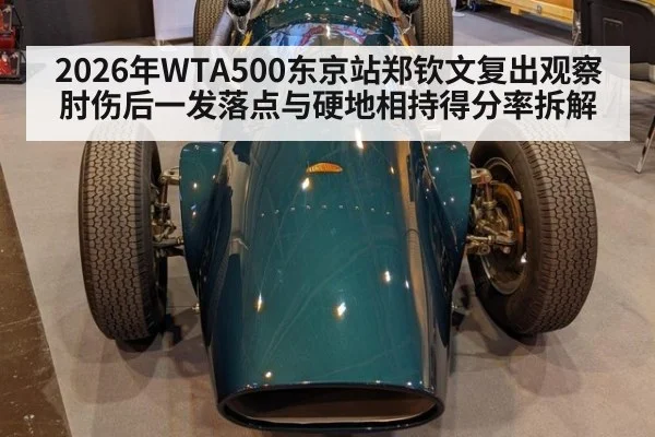 2026年WTA500东京站郑钦文复出观察 肘伤后一发落点与硬地相持得分率拆解